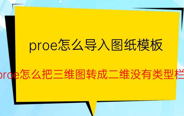 proe怎么导入图纸模板 proe怎么把三维图转成二维没有类型栏？